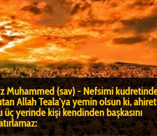 Hz Muhammed (sav) - Nefsimi kudretinde tutan Allah Teala'ya yemin olsun ki, ahiretin şu üç yerinde kişi kendinden başkasını hatırlamaz: