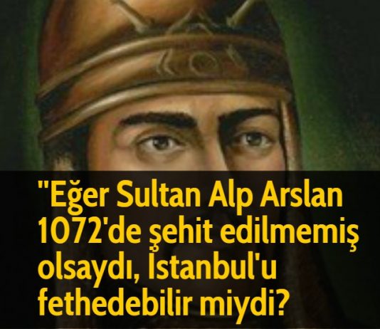 ''Eğer Sultan Alp Arslan 1072'de şehit edilmemiş olsaydı, İstanbul'u fethedebilir miydi?