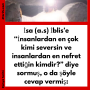 İsa (a.s) İblis’e ‘‘İnsanlardan en çok kimi seversin ve insanlardan en nefret ettiğin kimdir?” diye sormuş, o da şöyle cevap vermiş: