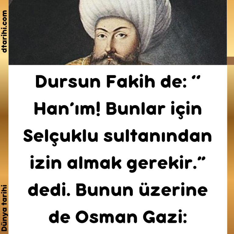 Dursun Fakih de: ‘‘ Han’ım! Bunlar için Selçuklu sultanından izin almak gerekir.” dedi. Bunun üzerine de Osman Gazi: