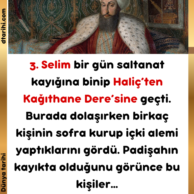 3. Selim bir gün saltanat kayığına binip Haliç’ten Kağıthane Dere’sine geçti. Burada dolaşırken birkaç kişinin sofra kurup içki alemi yaptıklarını gördü. Padişahın kayıkta olduğunu görünce bu kişiler…