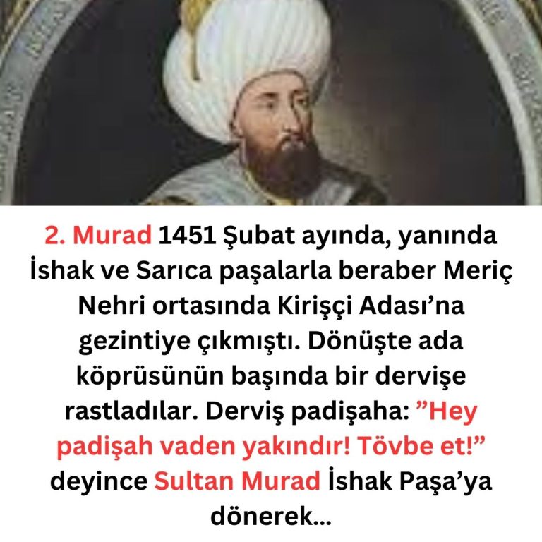 2. Murad 1451 Şubat ayında, yanında İshak ve Sarıca paşalarla beraber Meriç Nehri ortasında Kirişçi Adası’na gezintiye çıkmıştı. Dönüşte ada köprüsünün başında bir dervişe rastladılar. Derviş padişaha:  ”Hey padişah vaden yakındır! Tövbe et!” deyince Sultan Murad İshak Paşa’ya dönerek şöyle dedi: