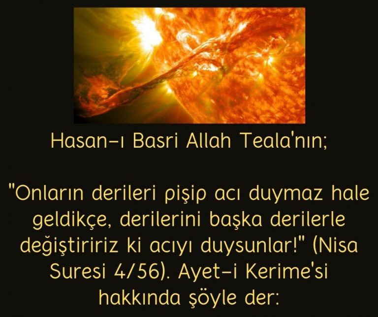 Hasan-ı Basri Allah Teala’nın;  ”Onların derileri pişip acı duymaz hale geldikçe, derilerini başka derilerle değiştiririz ki acıyı duysunlar!” (Nisa Suresi 4/56). Ayet-i Kerime’si hakkında şöyle der: