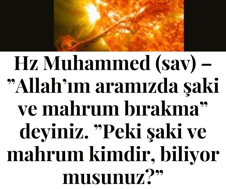 Hz Muhammed (sav) - ”Allah’ım aramızda şaki ve mahrum bırakma” deyiniz. ”Peki şaki ve mahrum kimdir, biliyor musunuz?”