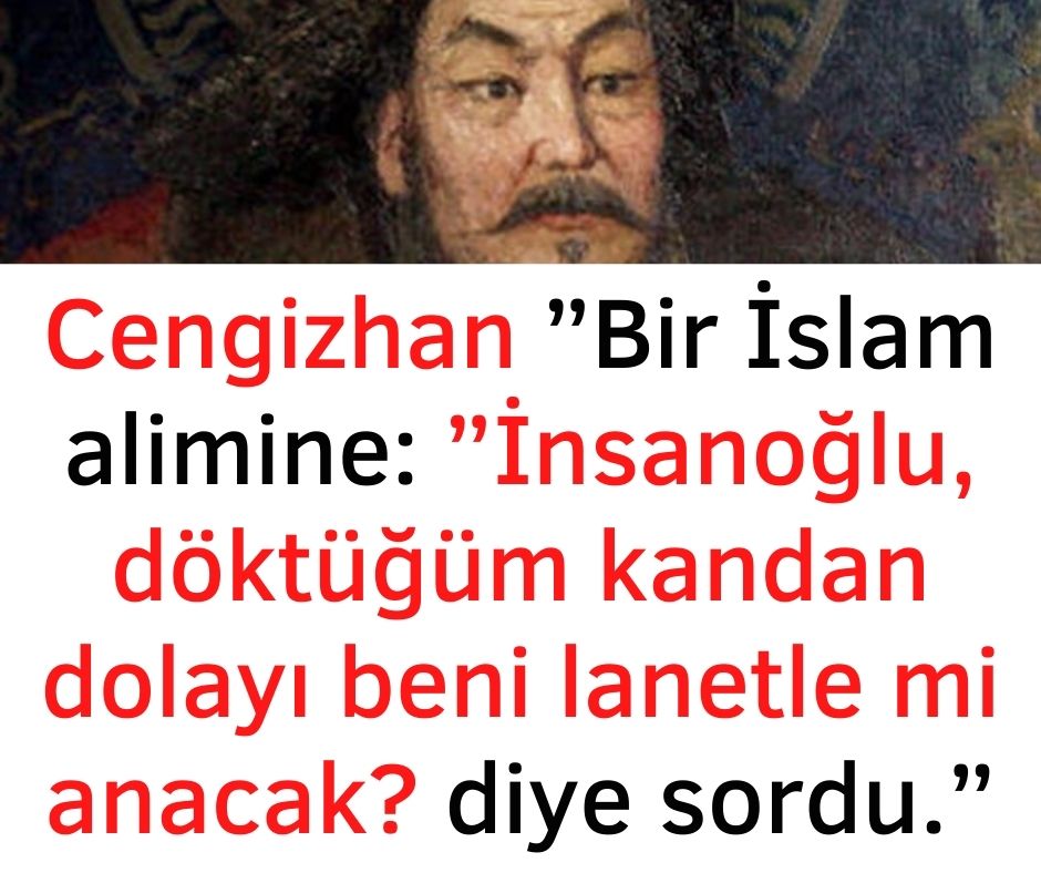Cengizhan ''Bir İslam alimine: ''İnsanoğlu, döktüğüm kandan dolayı beni lanetle mi anacak? diye sordu.''