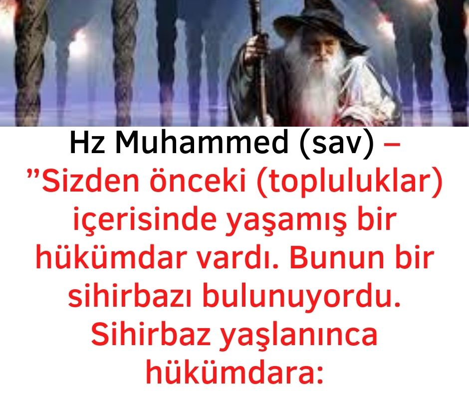 Hz Muhammed (sav) - ”Sizden önceki (topluluklar) içerisinde yaşamış bir hükümdar vardı. Bunun bir sihirbazı bulunuyordu. Sihirbaz yaşlanınca hükümdara: