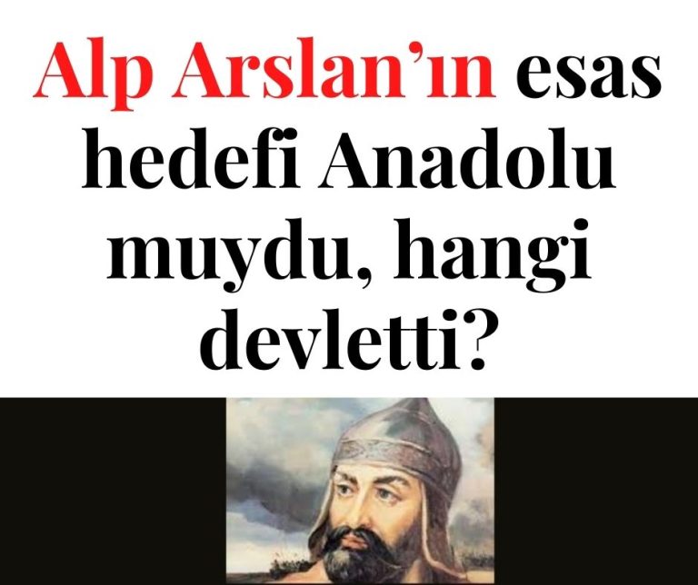 Alp Arslan’ın esas hedefi Anadolu muydu, hangi devletti?
