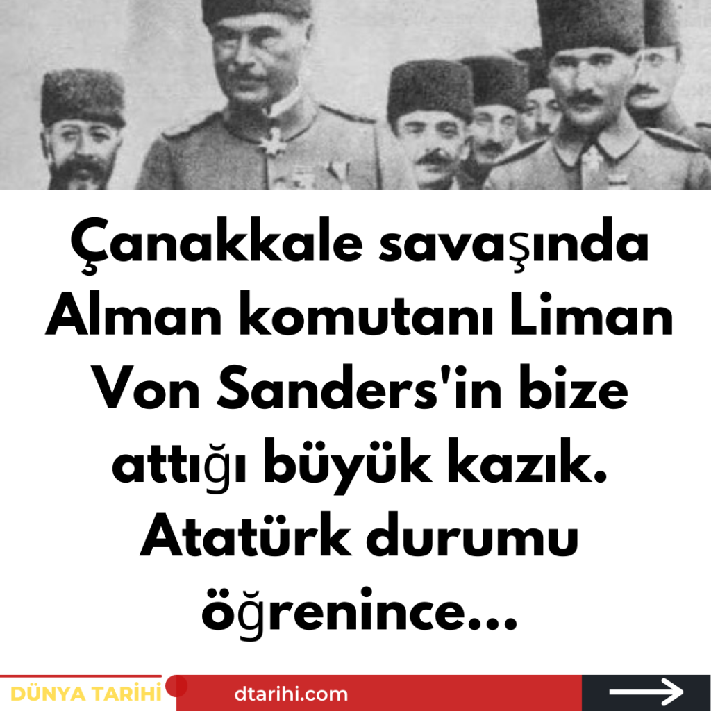 Çanakkale savaşında Alman komutanı Liman Von Sanders’in bize attığı büyük kazık. Atatürk durumu öğrenince…