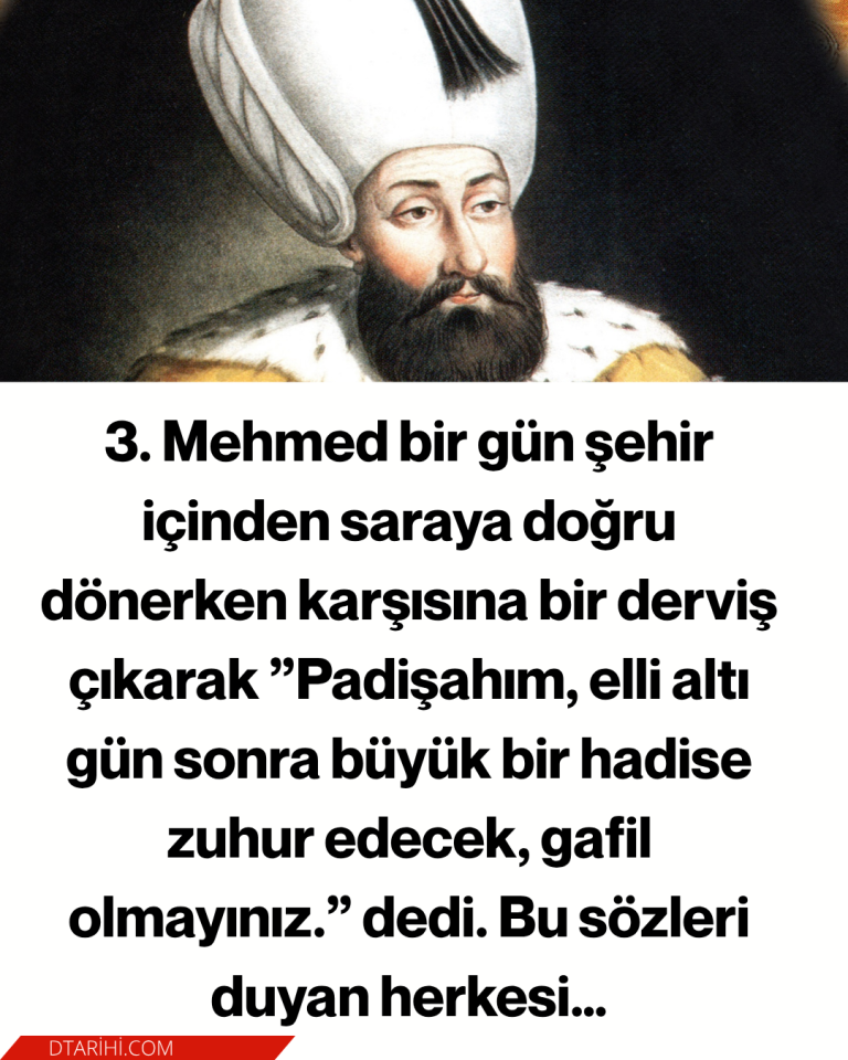 3. Mehmed bir gün şehir içinden saraya doğru dönerken karşısına bir derviş çıkarak ”Padişahım, elli altı gün sonra büyük bir hadise zuhur edecek, gafil olmayınız.” dedi. Bu sözleri duyan herkesi…