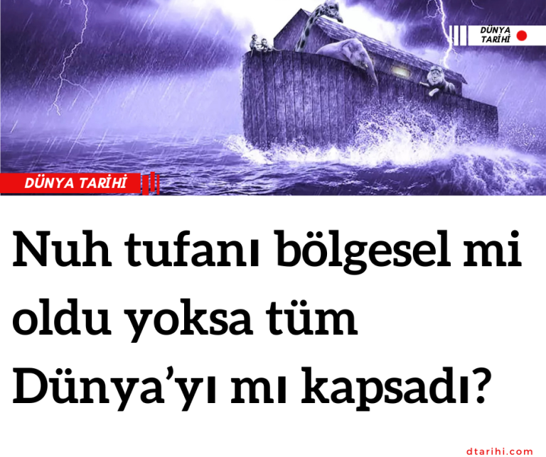 Nuh tufanı bölgesel mi oldu yoksa tüm Dünya’yı mı kapsadı?