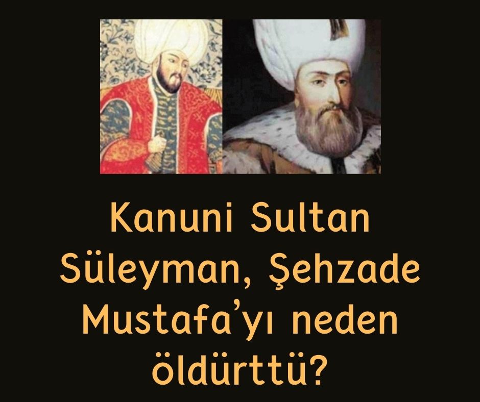 Kanuni Sultan Süleyman, Şehzade Mustafa'yı neden öldürttü?
