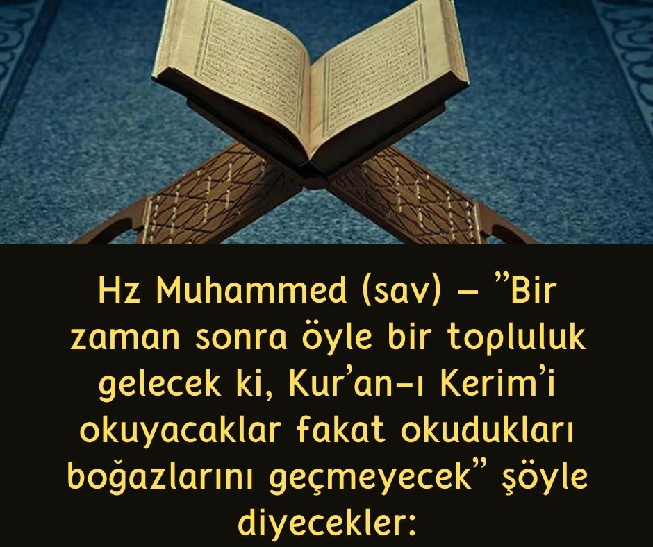 Hz Muhammed (sav) - ”Bir zaman sonra öyle bir topluluk gelecek ki, Kur’an-ı Kerim’i okuyacaklar fakat okudukları boğazlarını geçmeyecek” şöyle diyecekler: