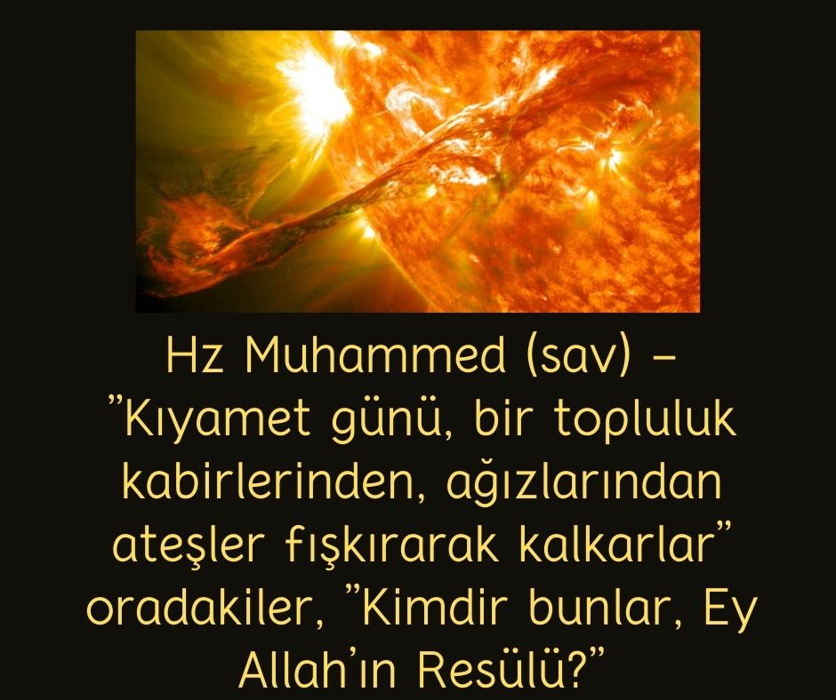 Hz Muhammed (sav) - ”Kıyamet günü, bir topluluk kabirlerinden, ağızlarından ateşler fışkırarak kalkarlar” oradakiler, ”Kimdir bunlar, Ey Allah’ın Resülü?”