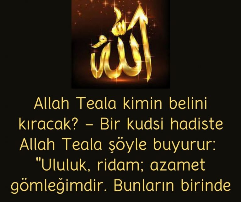 Allah Teala kimin belini kıracak? – Bir kudsi hadiste Allah Teala şöyle buyurur:  ”Ululuk, ridam; azamet gömleğimdir. Bunların birinde