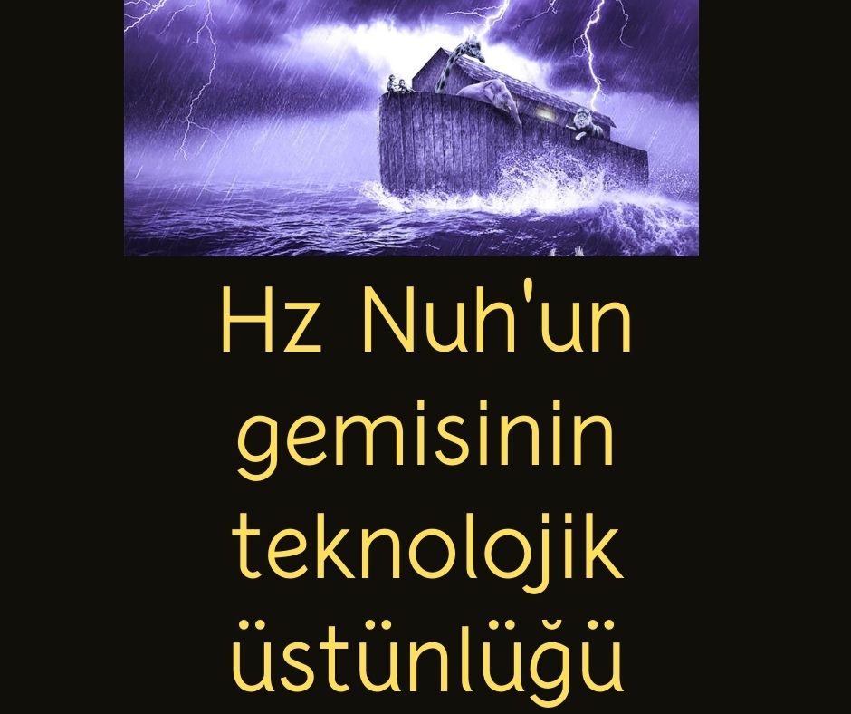 Hz Nuh'un gemisinin teknolojik üstünlüğü