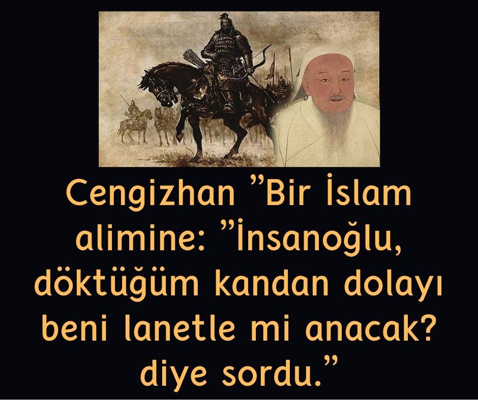 Cengizhan ''Bir İslam alimine: ''İnsanoğlu, döktüğüm kandan dolayı beni lanetle mi anacak? diye sordu.''