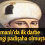 Osmanlı’da ilk darbe hangi padişaha olmuştur?