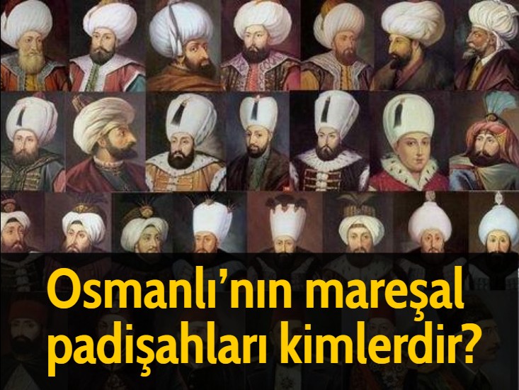 Osmanlı’nın mareşal padişahları kimlerdir?