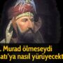 4. Murad ölmeseydi Batı’ya nasıl yürüyecekti?