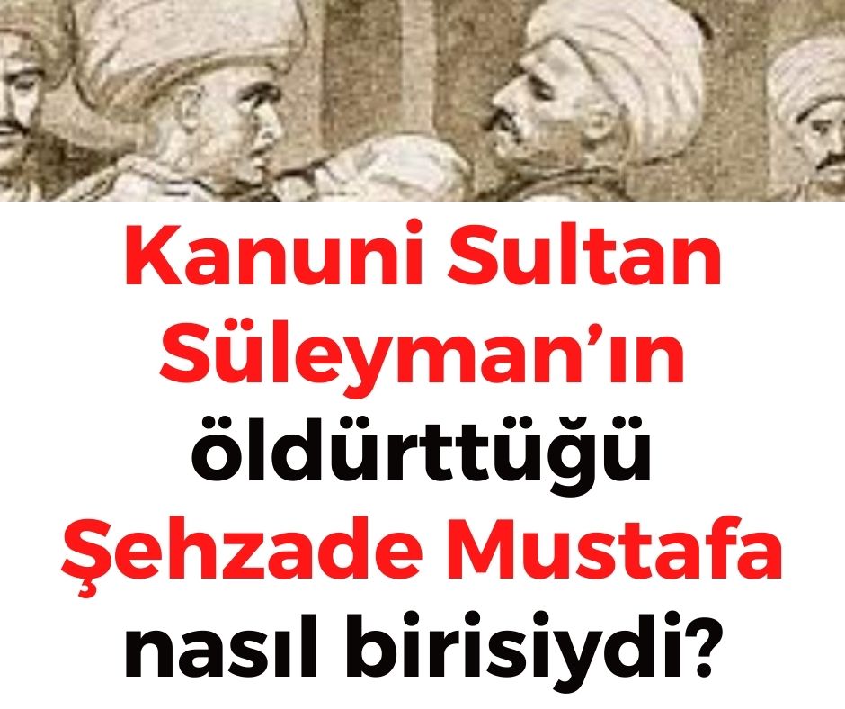 Kanuni Sultan Süleyman'ın öldürttüğü Şehzade Mustafa nasıl birisiydi?