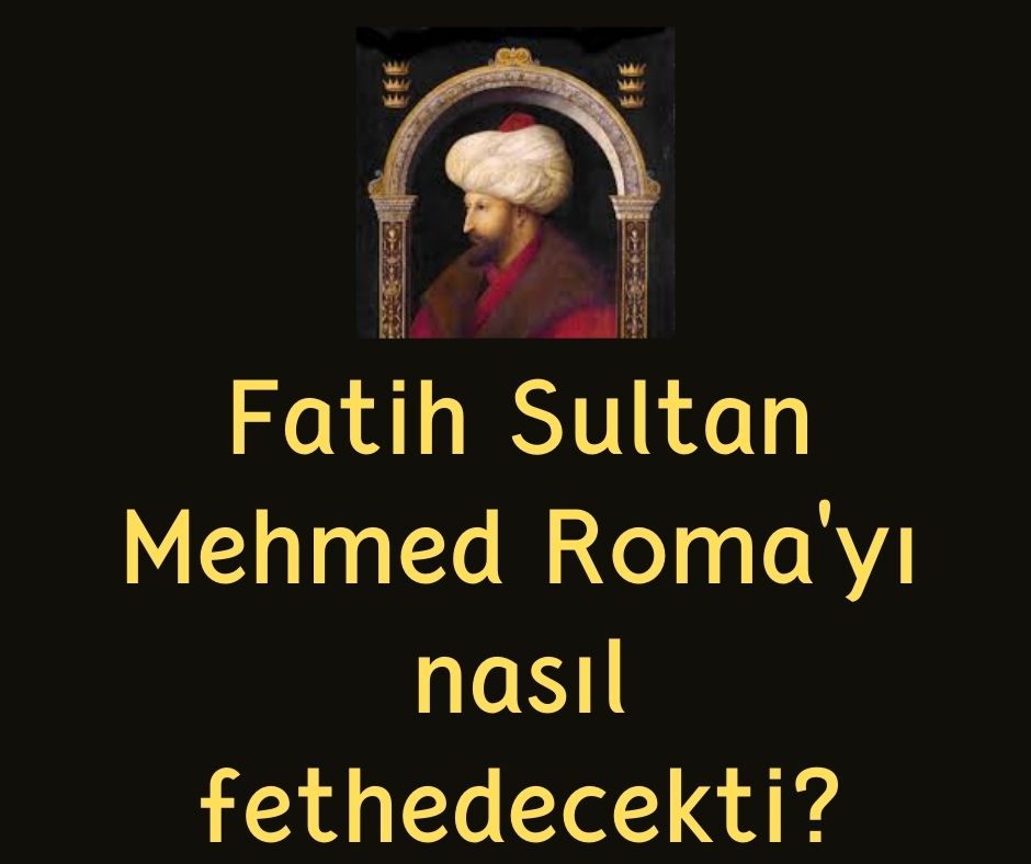 Fatih Sultan Mehmed Roma'yı nasıl fethedecekti?