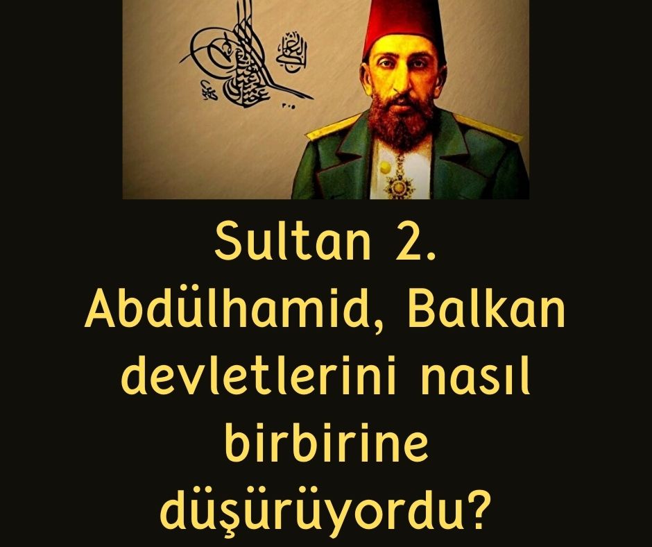 Sultan 2. Abdülhamid, Balkan devletlerini nasıl birbirine düşürüyordu?