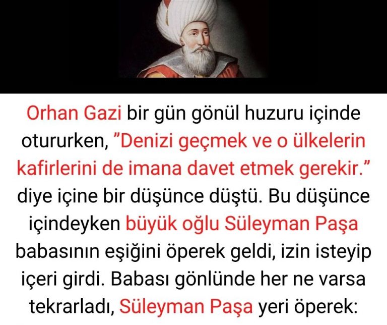 Orhan Gazi bir gün gönül huzuru içinde otururken, ”Denizi geçmek ve o ülkelerin kafirlerini de imana davet etmek gerekir.” diye içine bir düşünce düştü. Bu düşünce içindeyken büyük oğlu Süleyman Paşa babasının eşiğini öperek geldi, izin isteyip içeri girdi. Babası gönlünde her ne varsa tekrarladı, Süleyman Paşa yeri öperek: