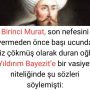 Birinci Murat, son nefesini vermeden önce başı ucunda diz çökmüş olarak duran oğlu Yıldırım Bayezit’e bir vasiyet niteliğinde şu sözleri söylemişti: