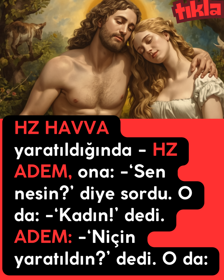 HZ HAVVA yaratıldığında  – HZ ADEM, ona: -‘Sen nesin?’ diye sordu. O da:  -‘Kadın!’ dedi. ADEM:  -‘Niçin yaratıldın?’ dedi. O da:
