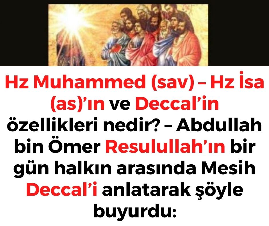 Hz Muhammed (sav) – Hz İsa (as)’ın ve Deccal’in özellikleri nedir? - Abdullah bin Ömer Resulullah’ın bir gün halkın arasında Mesih Deccal’i  anlatarak şöyle buyurdu: