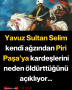 Yavuz Sultan Selim kendi ağzından Piri Paşa’ya kardeşlerini neden öldürttüğünü açıklıyor…