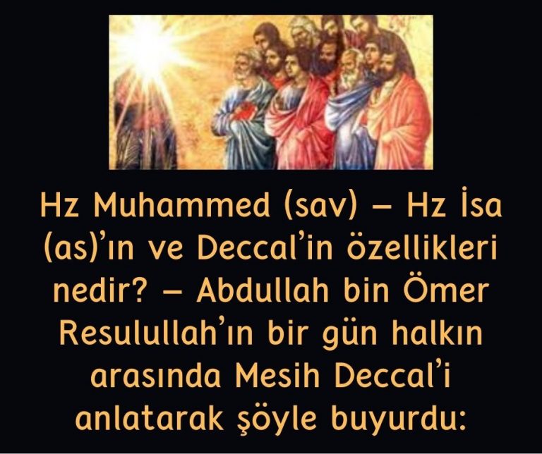 Hz Muhammed (sav) – Hz İsa (as)’ın ve Deccal’in özellikleri nedir? – Abdullah bin Ömer Resulullah’ın bir gün halkın arasında Mesih Deccal’i  anlatarak şöyle buyurdu: