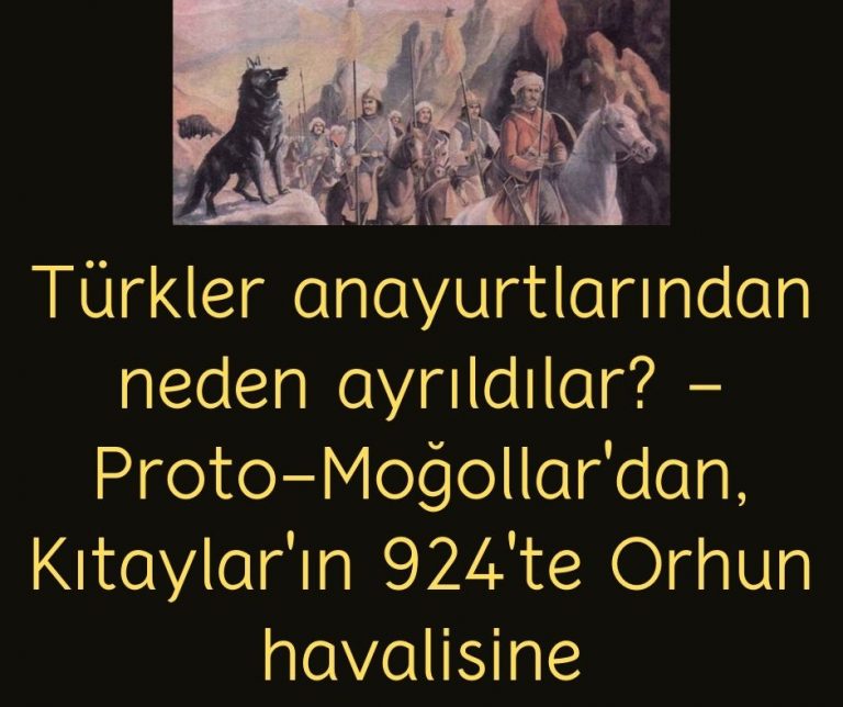 Türkler anayurtlarından neden ayrıldılar? – Proto-Moğollar’dan, Kıtaylar’ın 924’te Orhun havalisine