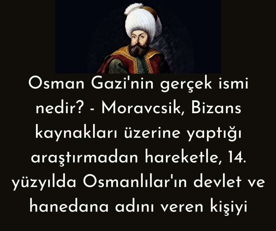Osman Gazi'nin gerçek ismi nedir? - Moravcsik, Bizans kaynakları üzerine yaptığı araştırmadan hareketle, 14. yüzyılda Osmanlılar'ın devlet ve hanedana adını veren kişiyi