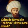 Şehzade Bayezid’e ”Yıldırım” ünvanı nasıl verildi?