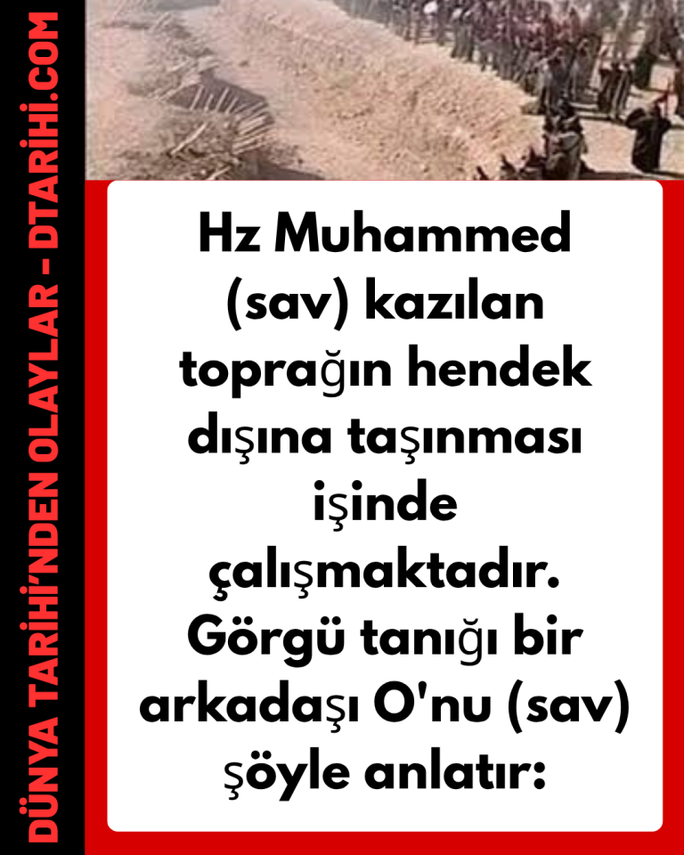 Hz Muhammed (sav) kazılan toprağın hendek dışına taşınması işinde çalışmaktadır. Görgü tanığı bir arkadaşı O’nu (sav) şöyle anlatır: