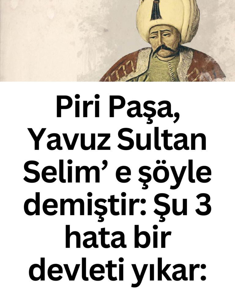 Piri Paşa, Yavuz Sultan Selim’ e şöyle demiştir: Şu 3 hata bir devleti yıkar: