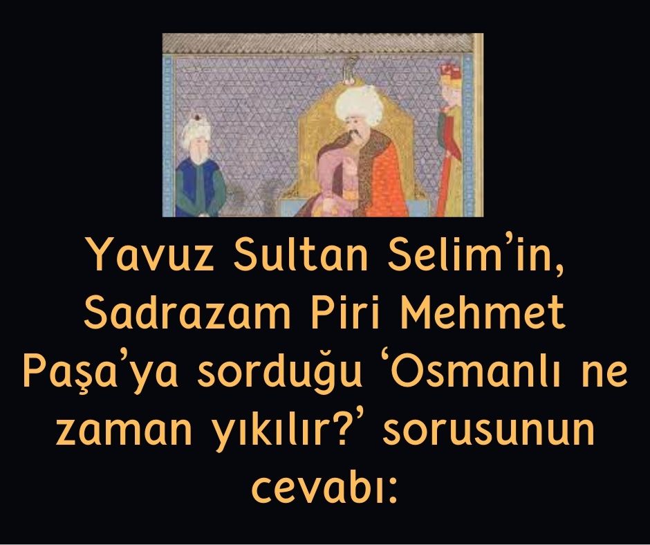 Yavuz Sultan Selim'in, Sadrazam Piri Mehmet Paşa'ya sorduğu 'Osmanlı ne zaman yıkılır?' sorusunun cevabı: