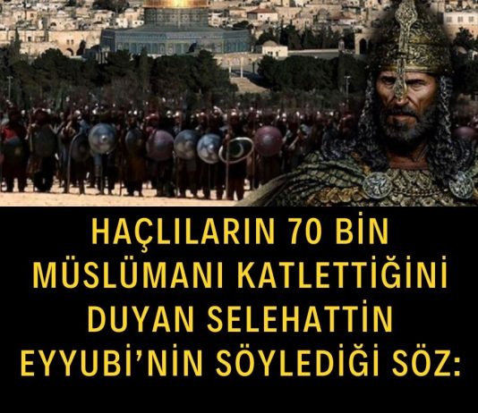 Haçlıların 70 bin müslümanı katlettiğini duyan Selehattin Eyyubi'nin söylediği söz: