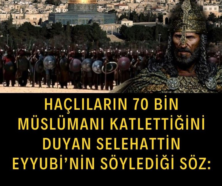 Haçlıların 70 bin müslümanı katlettiğini duyan Selehattin Eyyubi’nin söylediği söz:
