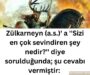 Zülkarneyn (a.s.)’ a ”Sizi en çok sevindiren şey nedir?” diye sorulduğunda; şu cevabı vermiştir: 