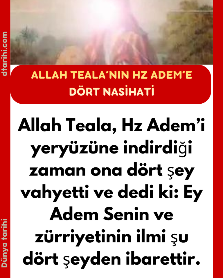 Allah Teala, Hz Adem’i yeryüzüne indirdiği zaman ona dört şey vahyetti ve dedi ki: Ey Adem Senin ve zürriyetinin ilmi şu dört şeyden ibarettir.