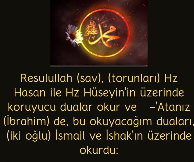 Resulullah (sav), (torunları) Hz Hasan ile Hz Hüseyin’in üzerinde koruyucu dualar okur ve   -‘Atanız (İbrahim) de, bu okuyacağım duaları, (iki oğlu) İsmail ve İshak’ın üzerinde okurdu: