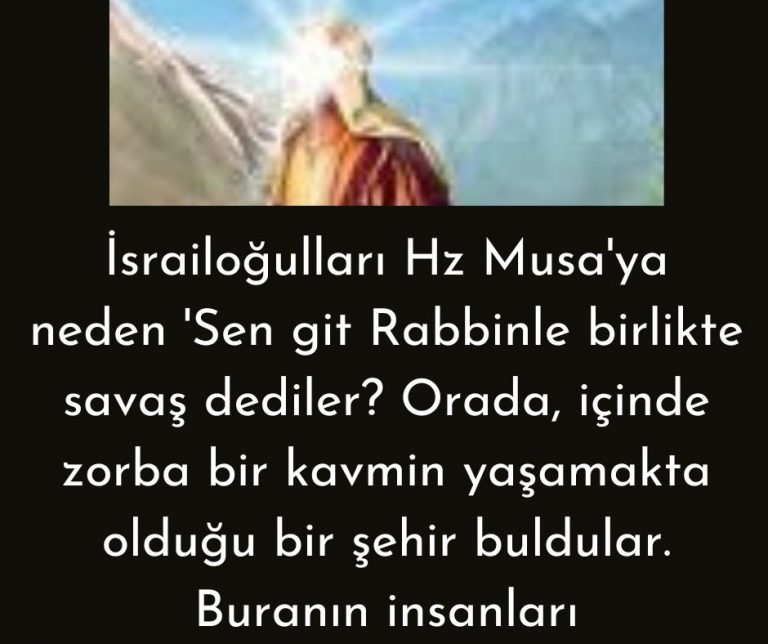 İsrailoğulları Hz Musa’ya neden ‘Sen git Rabbinle birlikte savaş dediler? Orada, içinde zorba bir kavmin yaşamakta olduğu bir şehir buldular. Buranın insanları