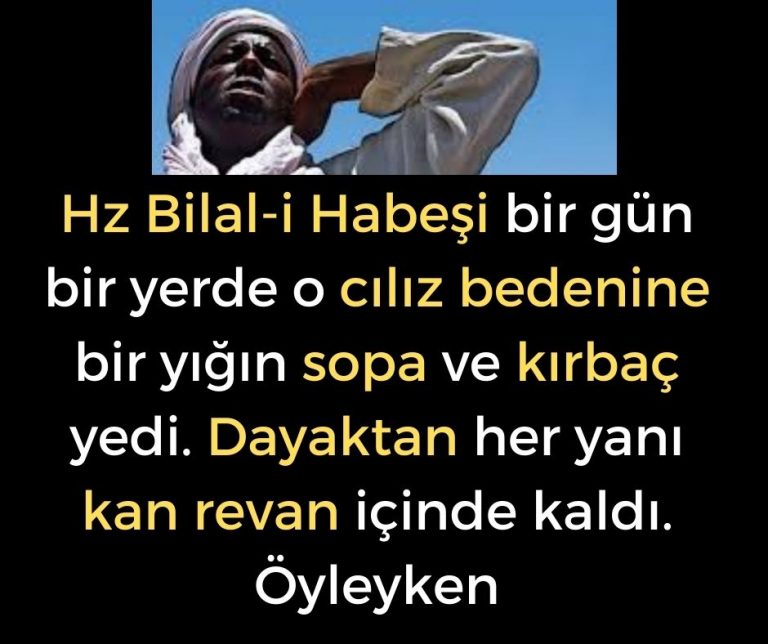 Hz Bilal-i Habeşi bir gün bir yerde o cılız bedenine bir yığın sopa ve kırbaç yedi. Dayaktan her yanı kan revan içinde kaldı. Öyleyken