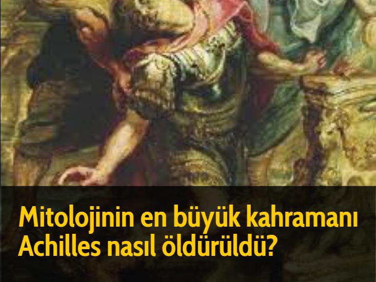 Mitolojinin en büyük kahramanı Achilles nasıl öldürüldü?