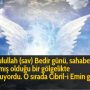 Resulullah (sav) Bedir günü, sahabelerin yapmış olduğu bir gölgelikte oturuyordu. O sırada Cibril-i Emin geldi ve:
