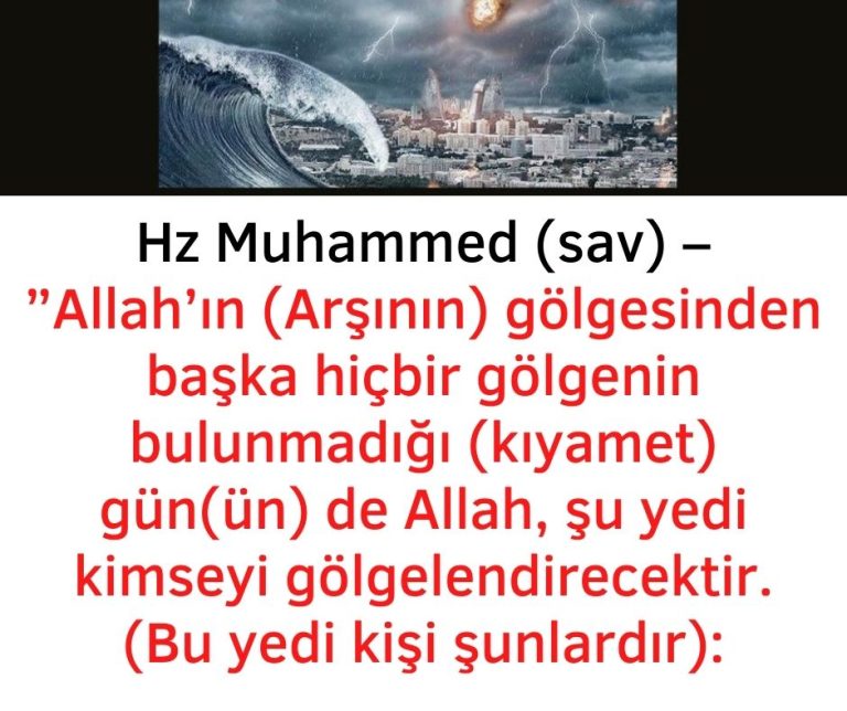 Hz Muhammed (sav) – ”Allah’ın (Arşının) gölgesinden başka hiçbir gölgenin bulunmadığı (kıyamet) gün(ün) de Allah, şu yedi kimseyi gölgelendirecektir. (Bu yedi kişi şunlardır):