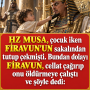 HZ MUSA, çocuk iken FİRAVUN’UN sakalından tutup çekmişti. Bundan dolayı FİRAVUN, cellat çağırıp onu öldürmeye çalıştı ve şöyle dedi: