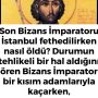 Son Bizans İmparatoru İstanbul fethedilirken nasıl öldü? Durumun tehlikeli bir hal aldığını gören Bizans İmparatoru bir kısım adamlarıyla kaçarken,